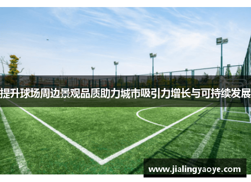 提升球场周边景观品质助力城市吸引力增长与可持续发展