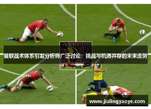 曼联战术体系引发分析师广泛讨论：挑战与机遇并存的未来走势