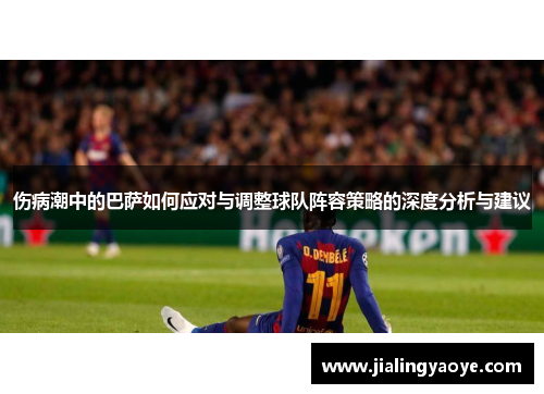 伤病潮中的巴萨如何应对与调整球队阵容策略的深度分析与建议