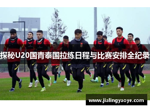 探秘U20国青泰国拉练日程与比赛安排全纪录