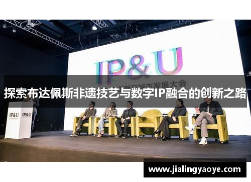 探索布达佩斯非遗技艺与数字IP融合的创新之路