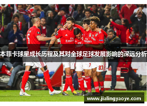 本菲卡球星成长历程及其对全球足球发展影响的深远分析