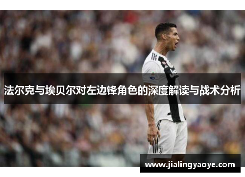 法尔克与埃贝尔对左边锋角色的深度解读与战术分析