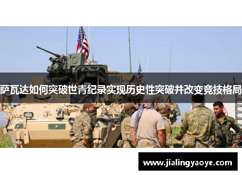 萨瓦达如何突破世青纪录实现历史性突破并改变竞技格局 萨瓦达如何突破世青纪录实现历史性突破并改变竞技格局