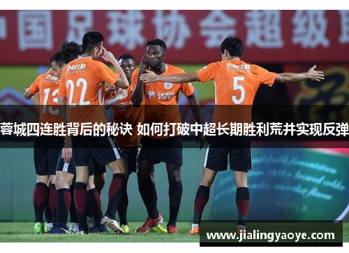 蓉城四连胜背后的秘诀 如何打破中超长期胜利荒并实现反弹 蓉城四连胜背后的秘诀 如何打破中超长期胜利荒并实现反弹
