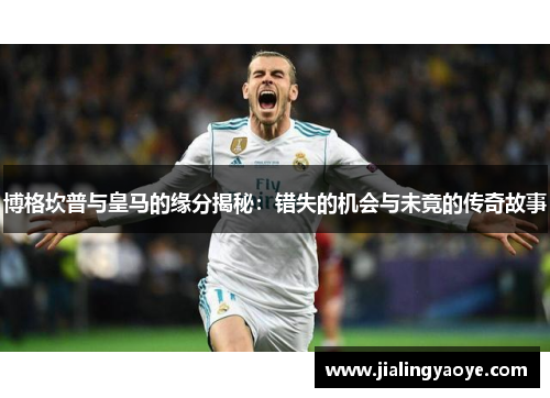 博格坎普与皇马的缘分揭秘:错失的机会与未竟的传奇故事 博格坎普与皇马的缘分揭秘:错失的机会与未竟的传奇故事