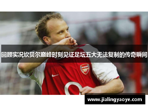 回顾实况坎贝尔巅峰时刻见证足坛五大无法复制的传奇瞬间