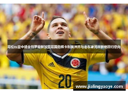 哥伦比亚中场金特罗最新加盟哥国劲旅卡利美洲并与老东家河床断绝回归意向