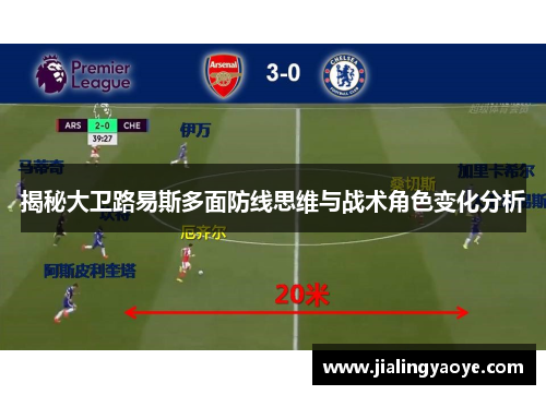 揭秘大卫路易斯多面防线思维与战术角色变化分析