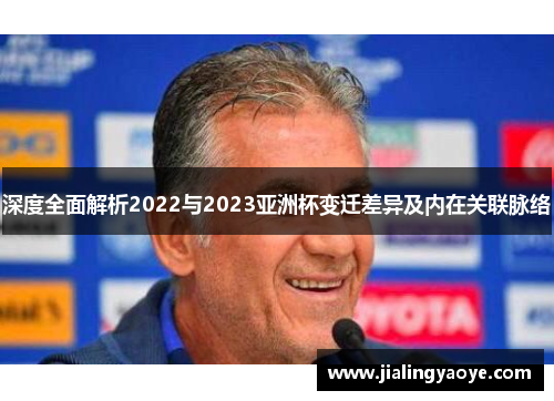 深度全面解析2022与2023亚洲杯变迁差异及内在关联脉络