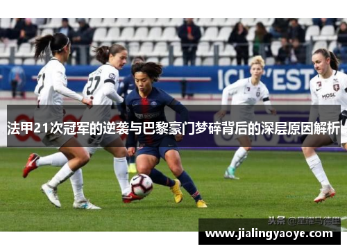 法甲21次冠军的逆袭与巴黎豪门梦碎背后的深层原因解析 法甲21次冠军的逆袭与巴黎豪门梦碎背后的深层原因解析