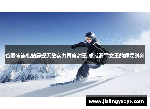 谷爱凌崇礼站展现无敌实力再度封王 成就滑雪女王的辉煌时刻 谷爱凌崇礼站展现无敌实力再度封王 成就滑雪女王的辉煌时刻