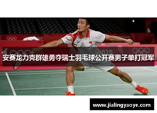 安赛龙力克群雄勇夺瑞士羽毛球公开赛男子单打冠军