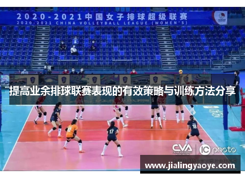 提高业余排球联赛表现的有效策略与训练方法分享 提高业余排球联赛表现的有效策略与训练方法分享