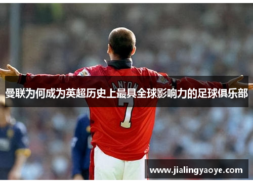 曼联为何成为英超历史上最具全球影响力的足球俱乐部